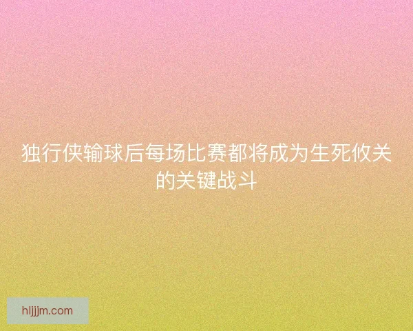 独行侠输球后每场比赛都将成为生死攸关的关键战斗