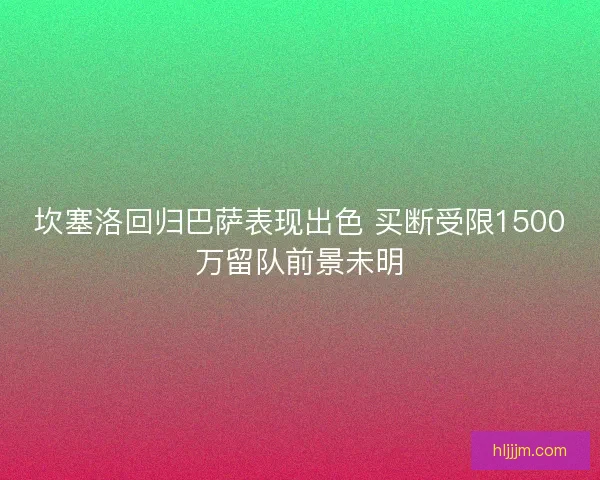 坎塞洛回归巴萨表现出色 买断受限1500万留队前景未明