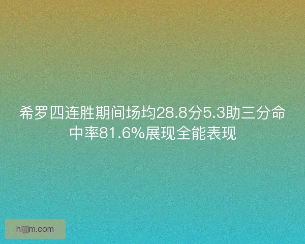 希罗四连胜期间场均28.8分5.3助三分命中率81.6%展现全能表现