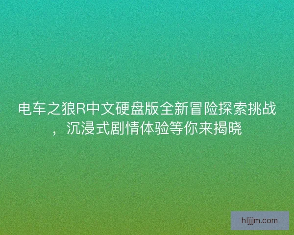 电车之狼R中文硬盘版全新冒险探索挑战，沉浸式剧情体验等你来揭晓