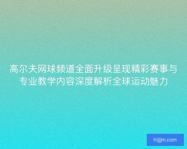 高尔夫网球频道全面升级呈现精彩赛事与专业教学内容深度解析全球运动魅力 高尔夫网球频道全面升级呈现精彩赛事与专业教学内容深度解析全球运动魅力