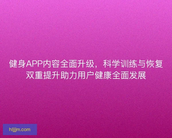 健身APP内容全面升级，科学训练与恢复双重提升助力用户健康全面发展