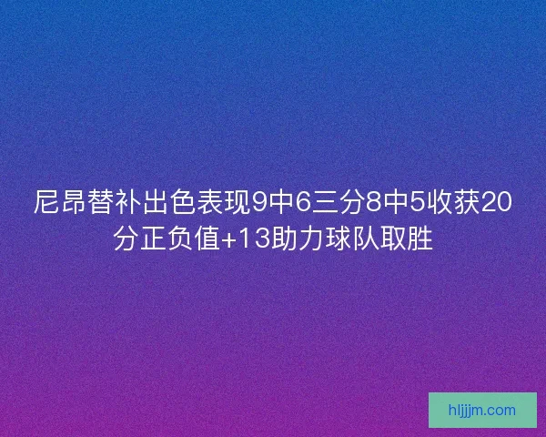 尼昂替补出色表现9中6三分8中5收获20分正负值+13助力球队取胜