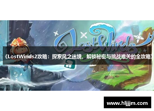 《LostWinds2攻略：探索风之迷境、解锁秘密与挑战难关的全攻略》